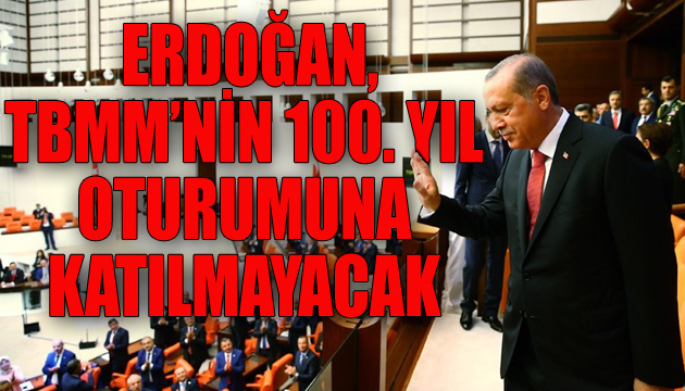 Cumhurbaşkanı Erdoğan, TBMM’nin 100. yıl oturumuna katılmayacak
