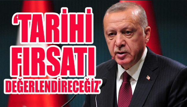Cumhurbaşkanı Erdoğan: Tarihi fırsatı değerlendireceğiz