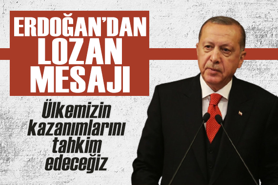 Erdoğan dan  Lozan  mesajı: Yeni hamlelerle ülkemizin kazanımlarını tahkim edeceğiz
