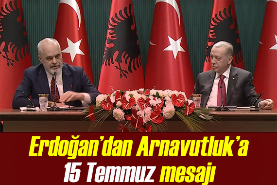 Erdoğan dan Arnavutluk a 15 Temmuz mesajı