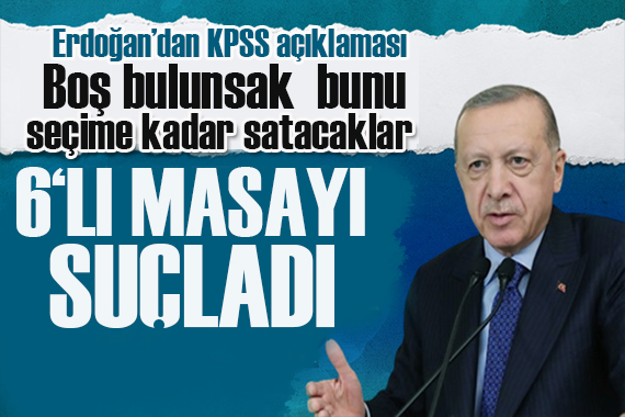 Erdoğan dan  KPSS açıklaması: Boş bulunsak bunu seçime kadar satacaklar