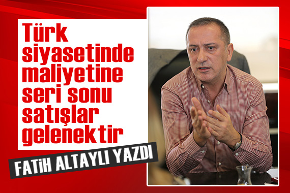 Fatih Altaylı: Türk siyasetinde maliyetine seri sonu satışlar gelenektir