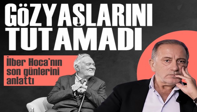 Fatih Altayl� �lber Hoca'n�n son g�nlerini anlatt�: G�zya�lar�n� tutamad�