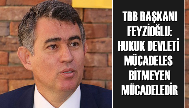 TBB Başkanı Feyzioğlu: Hukuk devleti mücadelesi bitmeyen mücadeledir