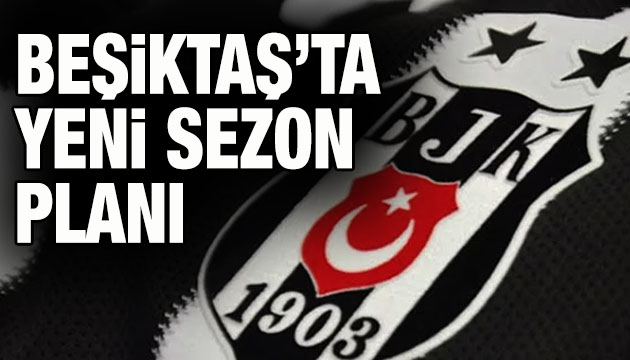 Beşiktaş ta yeni sezon planı!