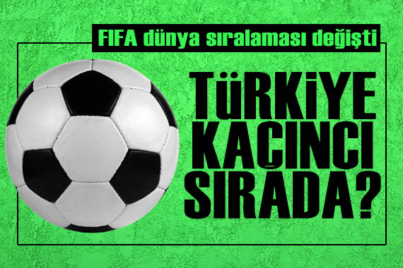 FIFA ülkeler sıralaması güncellendi! Türkiye kaçıncı sırada?