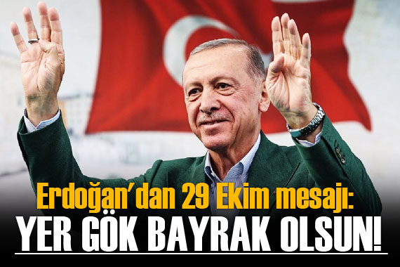 Erdoğan dan 29 Ekim mesajı: Yer gök bayrak olsun!