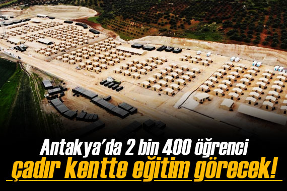 Antakya da 2 bin 400 öğrenci çadır kentte eğitim görecek