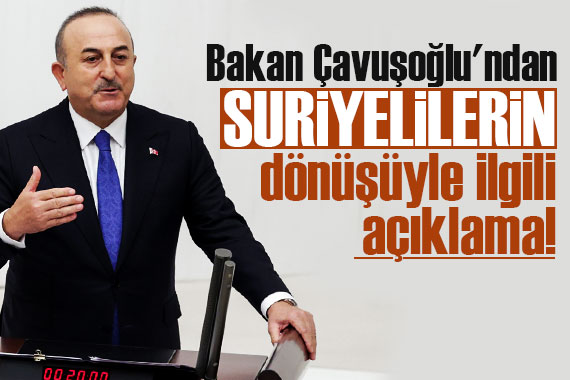Bakan Çavuşoğlu ndan Suriyelilerin dönüşüyle ilgili açıklama!