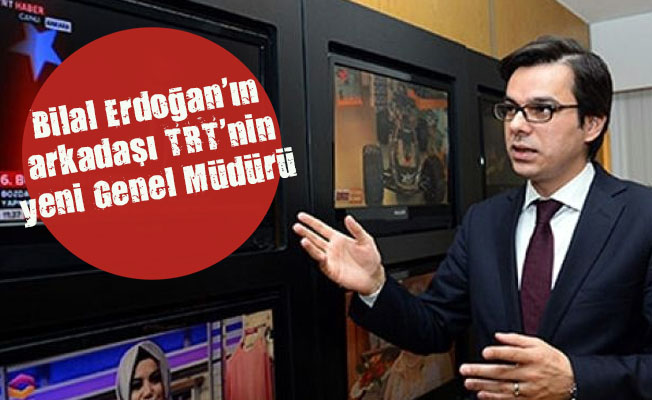Bilal Erdoğan ın arkadaşı TRT nin yeni Genel Müdürü