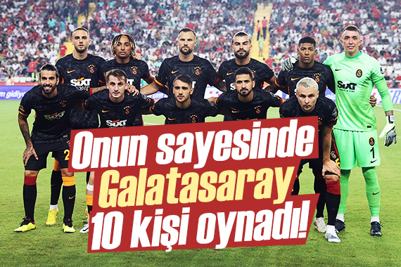 Onun sayesinde Galatasaray 10 kişi mücadele etti!