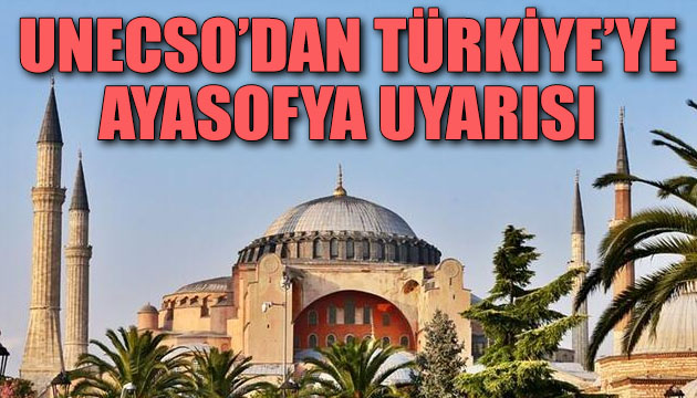 UNESCO dan Türkiye ye Ayasofya uyarısı!