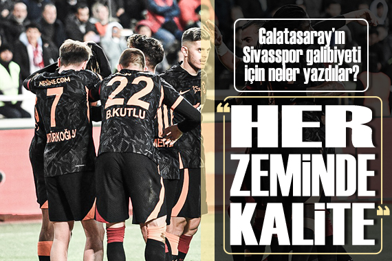 Galatasaray ın kritik Sivasspor galibiyeti için neler yazdılar?