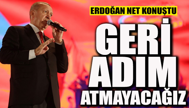 Erdoğan: Geri adım atmayacağız