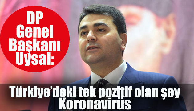 DP li Uysal: Türkiye’deki tek pozitif olan şey Koronavirüs