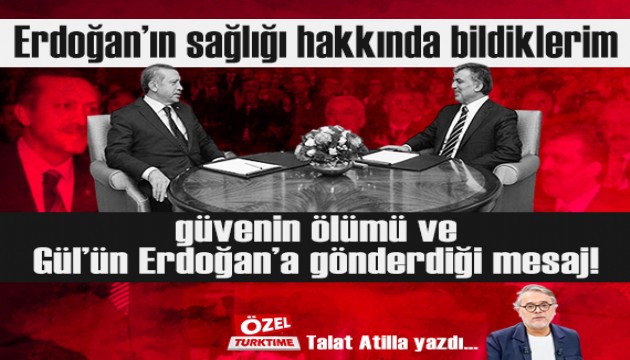 Erdo�an'�n sa�l��� hakk�nda bildiklerim, g�venin �l�m� ve G�l'�n Erdo�an'a g�nderdi�i mesaj!