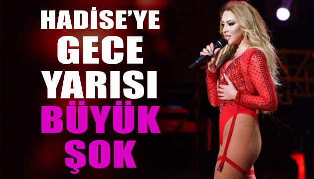 Hadise ye gece yarısı büyük şok