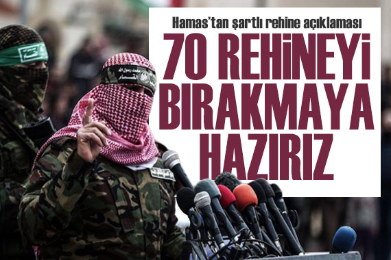 Hamas tan şartlı rehine açıklaması: 70 rehineyi bırakmaya hazırız