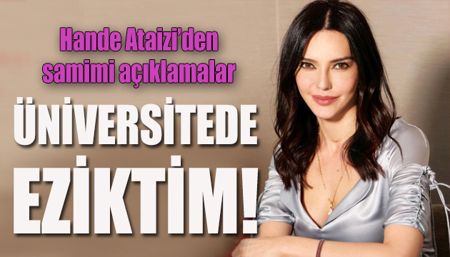 Hande Ataizi: Üniversitede eziktim!