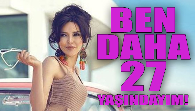 Hande Ataizi: Ben daha yeni 27 yaşındayım!