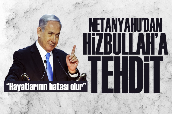 Netanyahu dan Hizbullah a tehdit: Hayatlarının hatası olur!
