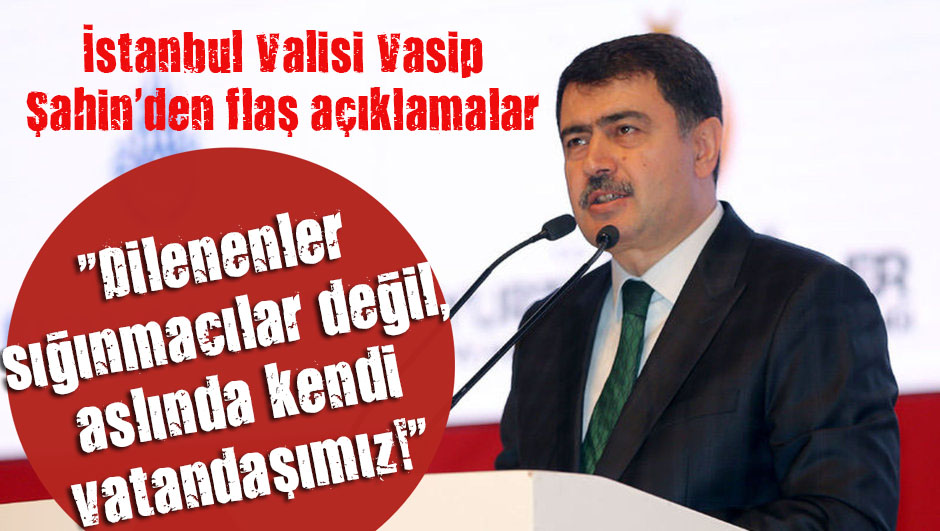 İstanbul Valisi Vasip Şahin den flaş açıklamalar