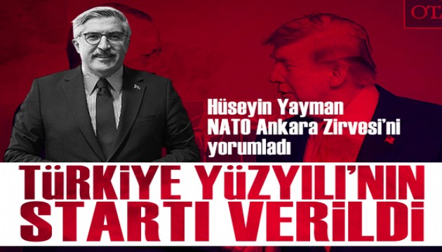 H�seyin Yayman'dan NATO Ankara Zirvesi yorumu: 'T�rkiye Y�zy�l�'n�n start� verildi'