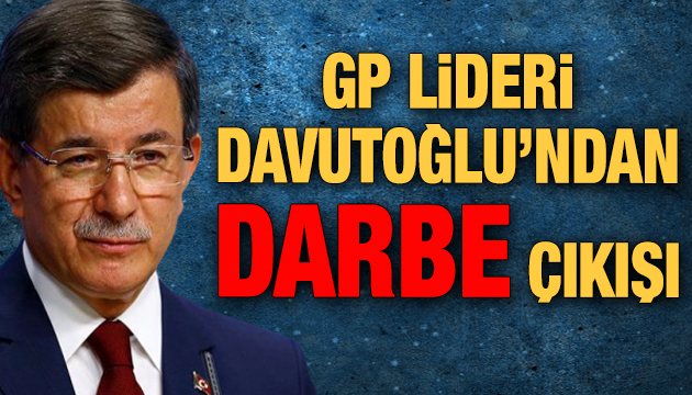 GP Lideri Davutoğlu’ndan  darbe  çıkışı