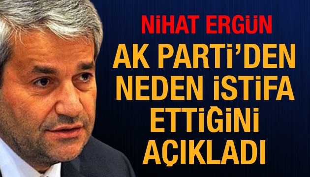 Nihat Ergün, AK Parti den neden istifa ettiğini açıkladı