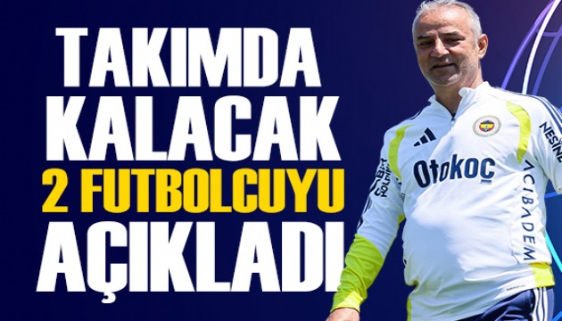 �smail Kartal tak�mda kalacak iki futbolcuyu a��klad�