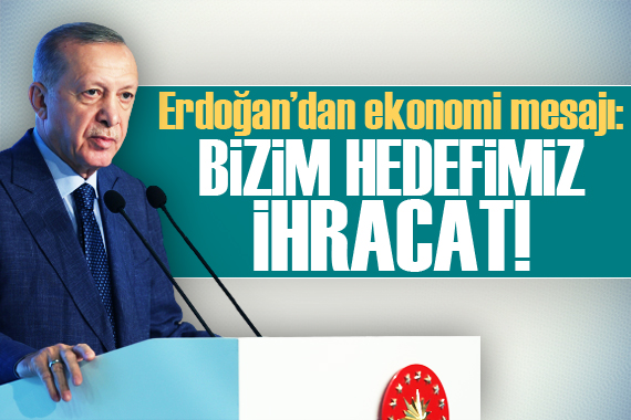 Cumhurbaşkanı Erdoğan dan ekonomi mesajı