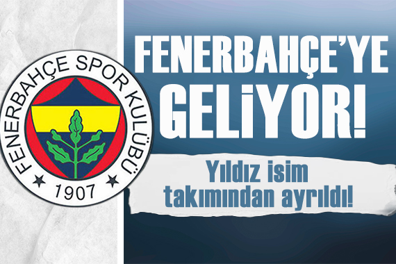 Yıldız isim Fenerbahçe ye geliyor!