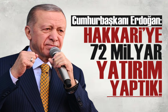 Erdoğan: Hakkari ye 21 yılda 72 milyar lira yatırım yaptık!