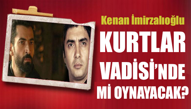 Kenan İmirzalıoğlu Kurtlar Vadisi Kaos ta mı oynayacak?