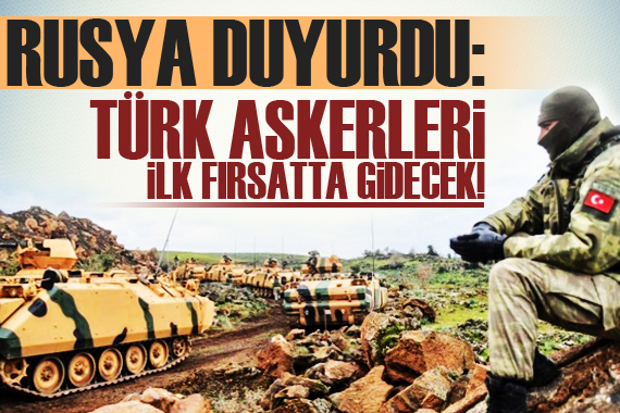 Rusya: Türk askerleri ilk fırsatta ayrılacak!