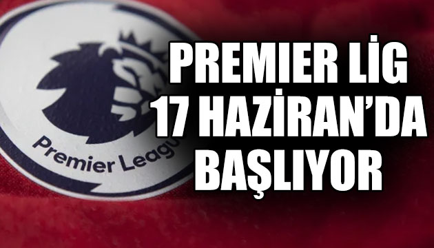 Premier Lig 17 Haziran da yeniden başlıyor!