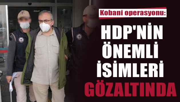 Kobani operasyonu: HDP nin önemli isimleri gözaltında