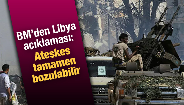 BM den Libya açıklaması: Ateşkes tamamen bozulabilir
