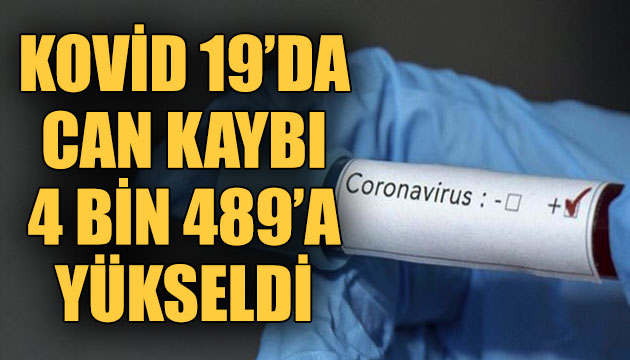 Koronavirüste can kaybı 4 bin 489 a yükseldi