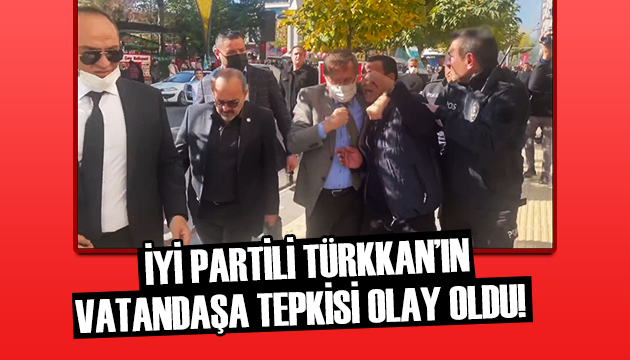 İYİ Partili Türkkan ın vatandaşa tepkisi olay oldu!