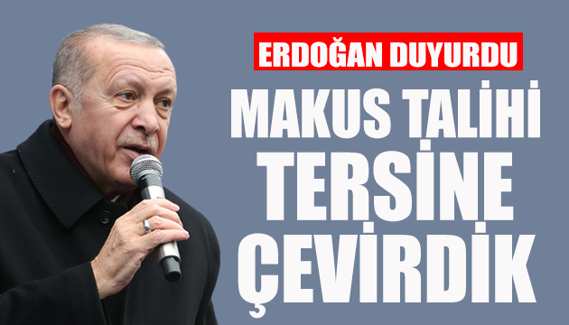 Erdoğan: Makus talihi tersine çevirdik