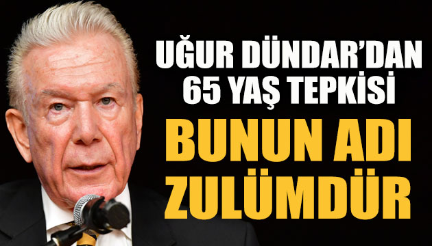 Gazeteci Uğur Dündar dan  65 yaş  tepkisi: Zulümdür!