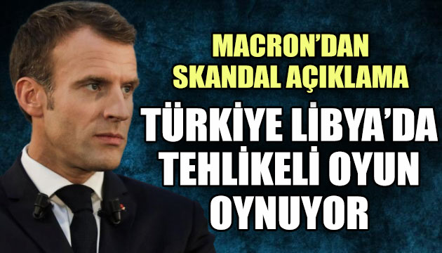 Macron dan Türkiye açıklaması: Libya da tehlikeli oyun oynuyor