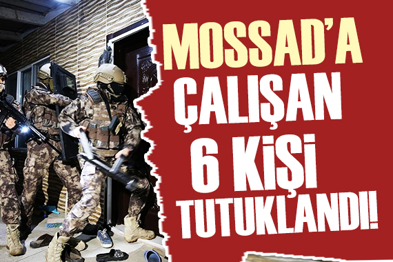 MOSSAD a bilgi satan 6 şüpheli tutuklandı!