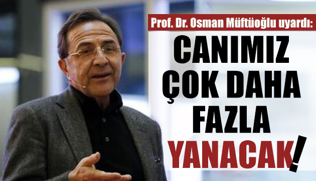 Osman Müftüoğlu: Canımız çok daha fazla yanacak