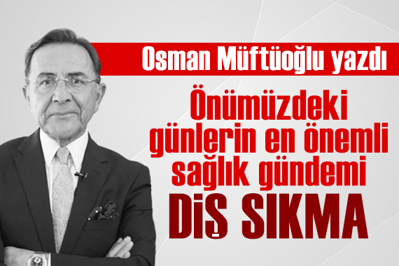 Osman Müftüoğlu yazdı: Önümüzdeki günlerin en önemli sağlık gündemi diş sıkma