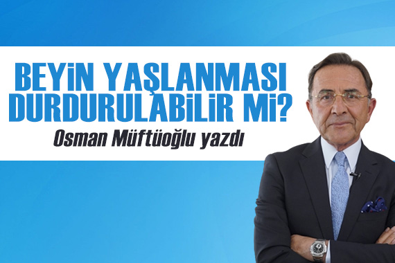 Osman Müftüoğlu yazdı: Beyin yaşlanması durdurulabilir mi?