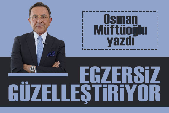 Osman Müftüoğlu yazdı: Egzersiz güzelleştiriyor