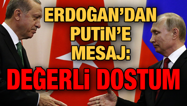 Erdoğan dan Putin e mesaj: Değerli dostum