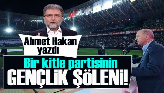 Ahmet Hakan yazd�: Bir kitle partisinin gen�lik ��leni